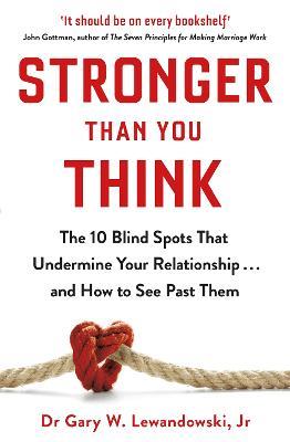 Stronger Than You Think: The 10 Blind Spots That Undermine Your Relationship ... and How to See Past Them - Gary Lewandowski - cover