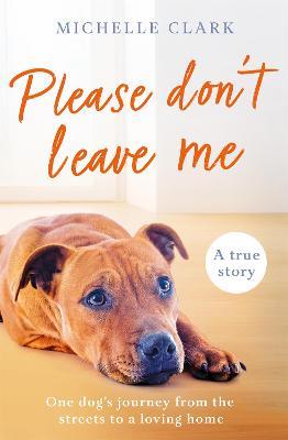 Please Don't Leave Me: The heartbreaking journey of one man and his dog - Michelle Clark - cover