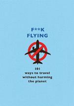 F**k Flying: 101 eco-friendly ways to travel