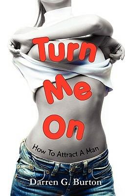 Turn Me On: How To Attract A Man - Darren G. Burton - cover