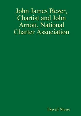 John James Bezer, Chartist and John Arnott, National Charter Association - David Shaw - cover