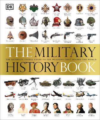 The Military History Book: The Ultimate Visual Guide to the Weapons that Shaped the World - DK - cover