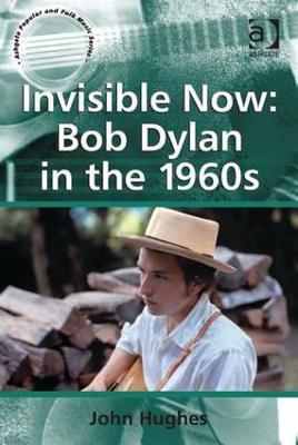 Invisible Now: Bob Dylan in the 1960s - John Hughes - cover