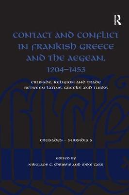 Contact and Conflict in Frankish Greece and the Aegean, 1204-1453: Crusade, Religion and Trade between Latins, Greeks and Turks - cover