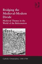 Bridging the Medieval-Modern Divide: Medieval Themes in the World of the Reformation