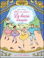 La danza classica. Con adesivi. Ediz. illustrata