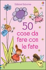 50 cose da fare con le fate. Ediz. illustrata