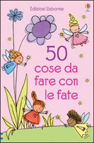 50 cose da fare con le fate. Ediz. illustrata