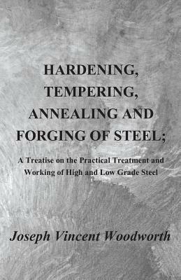 Hardening, Tempering, Annealing and Forging of Steel; A Treatise on the Practical Treatment and Working of High and Low Grade Steel - Joseph Vincent Woodworth - cover
