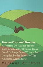 Broom-Corn And Brooms: A Treatise On Raising Broom-Corn And Making Brooms, On A Small Or Large Scale / Written And Comp. By The Editors Of The American Agriculturist ..