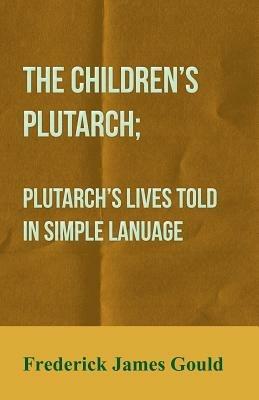 The Children's Plutarch; Plutarch's Lives Told In Simple Lanuage - Frederick James Gould - cover