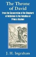 The Throne of David: From the Consecration of the Shepherd of Bethlehem to the Rebellion of Prince Absalom