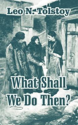 What Shall We Do Then? - Leo N Tolstoy - cover