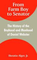 From Farm Boy to Senator: The History of the Boyhood and Manhood of Daniel Webster - Horatio Alger - cover