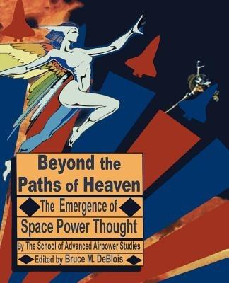 Beyond the Paths of Heaven: The Emergence of Space Power Thought - The School of Advanced Airpower Studies - cover