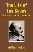 The Life of Las Casas: The Apostle of the Indies - Arthur Helps - cover