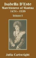 Isabella D'Este: Marchioness of Mantua 1474 - 1539 (Volume Two)