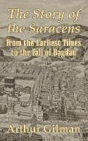 The Story of the Saracens: From the Earliest Times to the Fall of Bagdad