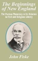 The Beginnings of New England: The Puritan Theocracy in Its Relation to Civil and Religious Liberty