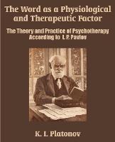 The Word as a Physiological and Therapeutic Factor: The Theory and Practice of Psychotherapy According to I. P. Pavlov - K I Platonov - cover