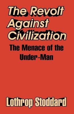 The Revolt Against Civilization: The Menace of the Under-Man - Lothrop Stoddard - cover