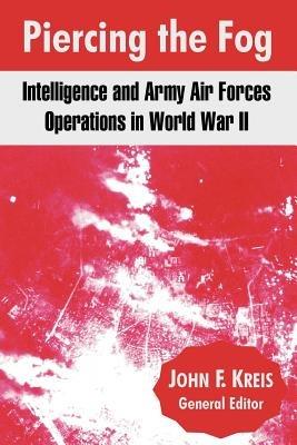 Piercing the Fog: Intelligence and Army Air Forces Operations in World War II - cover