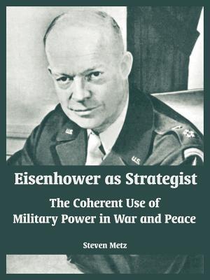 Eisenhower as Strategist: The Coherent Use of Military Power in War and Peace - Steven Metz - cover