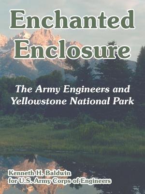 Enchanted Enclosure: The Army Engineers and Yellowstone National Park - Kenneth H Baldwin,U S Army Corps of Engineers - cover