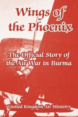 Wings of the Phoenix: The Official Story of the Air War in Burma - United Kingdom Air Ministry - cover