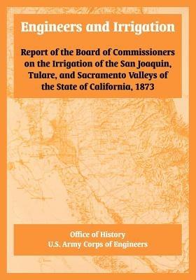 Engineers and Irrigation: Report of the Board of Commissioners on the Irrigation of the San Joaquin, Tulare, and Sacramento Valleys of the State of California, 1873 - Office of History,U S Army Corps of Engineers - cover