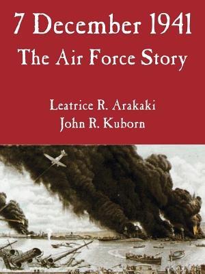 7 December 1941: The Air Force Story - Leatrice R Arakaki,John R Kuborn - cover