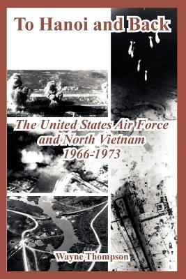 To Hanoi and Back: The United States Air Force and North Vietnam 1966-1973 - Wayne Thompson - cover