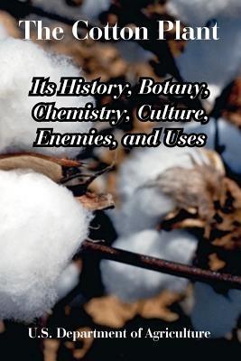 The Cotton Plant: Its History, Botany, Chemistry, Culture, Enemies, and Uses - U S Department of Agriculture - cover