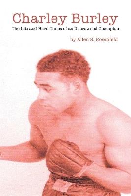 Charley Burley, the Life & Hard Times of an Uncrowned Champion - Allen S. Rosenfeld - cover