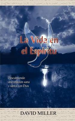 La Vida En El Espiritu: Descubriendo UNA Relacion Sana y Santa Con Dios: Descubriendo UNA Relacion Sana Y Santa Con Dios - David Miller - cover