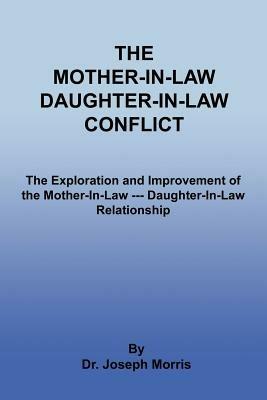 The Mother-In-Law Daughter-In-Law Conflict: The Exploration and Improvement of the Mother-In-Law --- Daughter-In-Law Relationship - Joseph Morris - cover