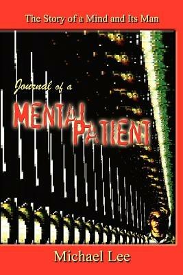 Journal of a Mental Patient: the Story of a Mind and Its Man - Michael Lee - cover