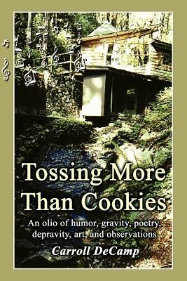 Tossing More Than Cookies: An Olio of Humor, Gravity, Poetry, Depravity, Art, and Observations - Carroll Decamp - cover