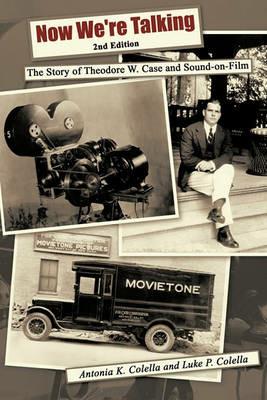 Now We're Talking: The Story of Theodore W. Case and Sound-on-film - Antonia K Colella,Luke P Colella - cover