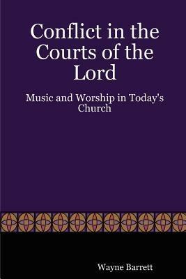 Conflict in the Courts of the Lord: Music and Worship in Today's Church - Wayne Barrett - cover