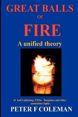 Great Balls of Fire-A Unified Theory of Ball Lightning,UFOs, Tunguska and Other Anomalous Lights - Peter, F Coleman - cover