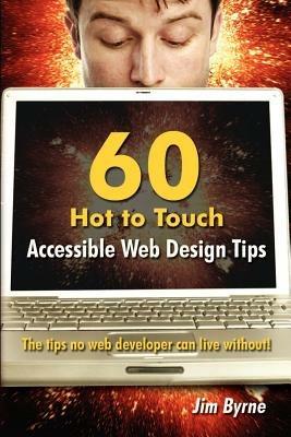 60 Hot to Touch Accessible Web Design Tips - the Tips No Web Developer Can Live Without! - Jim Byrne - cover