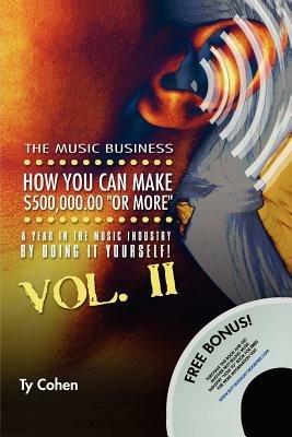 The Music Business: How YOU Can Make $500,000.00 (or More) a Year in the Music Industry by Doing it Yourself! Volume II - Ty Cohen - cover