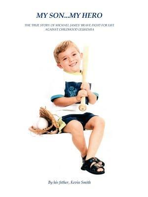 My Son... My Hero: The True Story of Michael James' Brave Fight Against Childhood Leukemia - Kevin Smith - cover