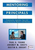 Mentoring Principals: Frameworks, Agendas, Tips, and Case Stories for Mentors and Mentees