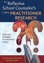 The Reflective School Counselor's Guide to Practitioner Research: Skills and Strategies for Successful Inquiry