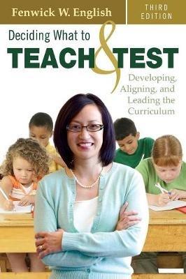 Deciding What to Teach and Test: Developing, Aligning, and Leading the Curriculum - Fenwick W. English - cover