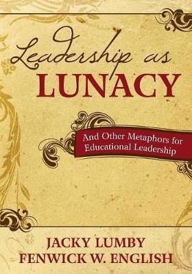 Leadership as Lunacy: And Other Metaphors for Educational Leadership - Jacky Lumby,Fenwick W. English - cover