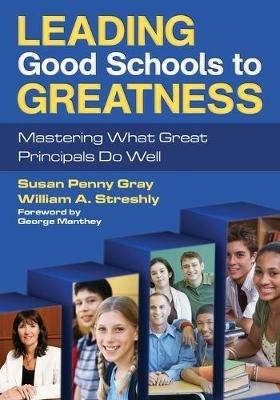 Leading Good Schools to Greatness: Mastering What Great Principals Do Well - Susan P. Gray,William A. Streshly - cover