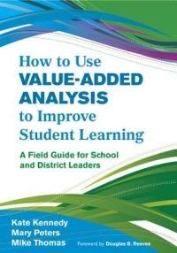 How to Use Value-Added Analysis to Improve Student Learning: A Field Guide for School and District Leaders - Kate Kennedy,Mary Peters,James M. Thomas - cover